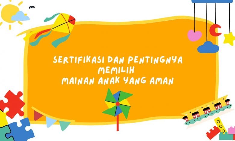 Sertifikasi Mainan Anak Dan Pentingnya Memilih Mainan Yang Aman